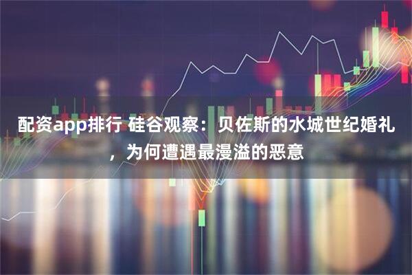 配资app排行 硅谷观察：贝佐斯的水城世纪婚礼，为何遭遇最漫溢的恶意