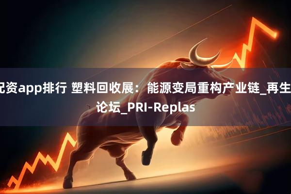 配资app排行 塑料回收展：能源变局重构产业链_再生_论坛_PRI-Replas