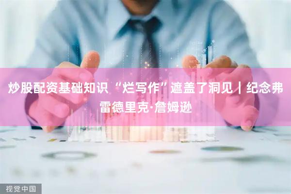 炒股配资基础知识 “烂写作”遮盖了洞见｜纪念弗雷德里克·詹姆逊