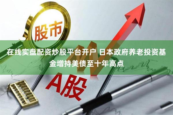 在线实盘配资炒股平台开户 日本政府养老投资基金增持美债至十年高点