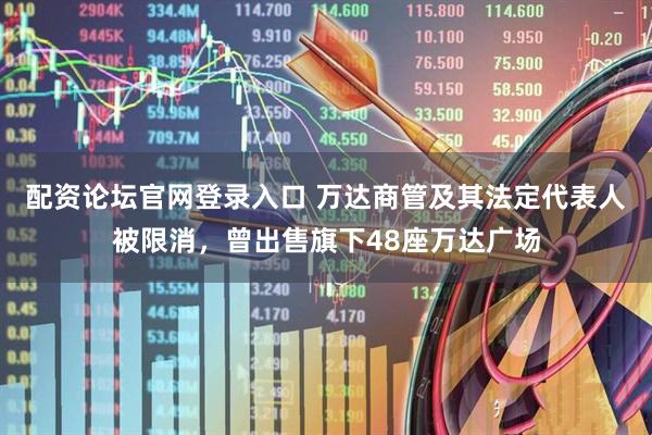 配资论坛官网登录入口 万达商管及其法定代表人被限消，曾出售旗下48座万达广场