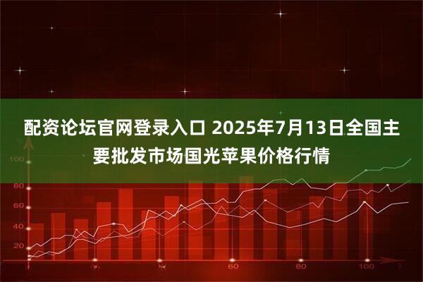 配资论坛官网登录入口 2025年7月13日全国主要批发市场国光苹果价格行情