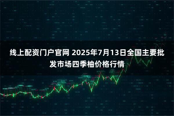 线上配资门户官网 2025年7月13日全国主要批发市场四季柚价格行情